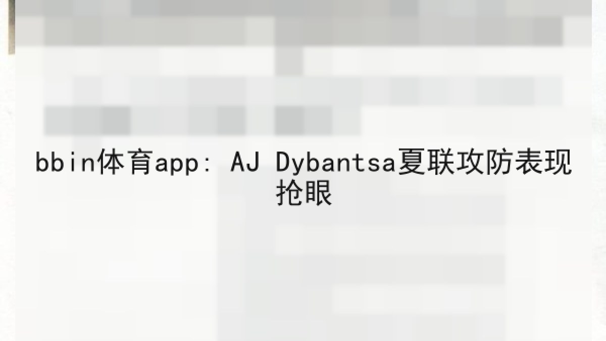 bbin体育app: AJ Dybantsa夏联攻防表现抢眼
