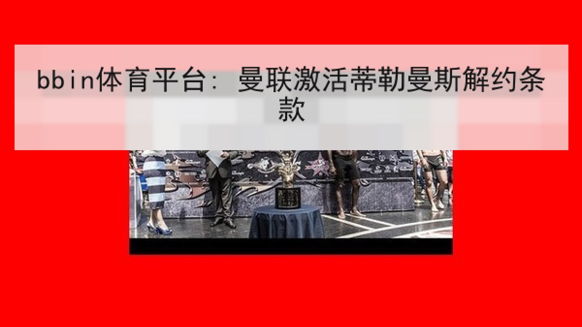 bbin体育平台: 曼联激活蒂勒曼斯解约条款