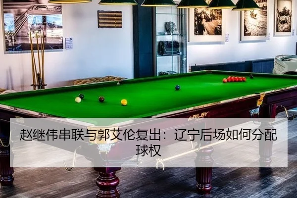 赵继伟串联与郭艾伦复出：辽宁后场如何分配球权