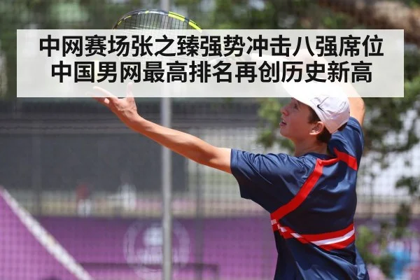 中网赛场张之臻强势冲击八强席位中国男网最高排名再创历史新高