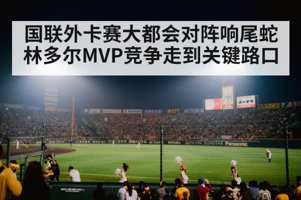 国联外卡赛大都会对阵响尾蛇 林多尔MVP竞争走到关键路口