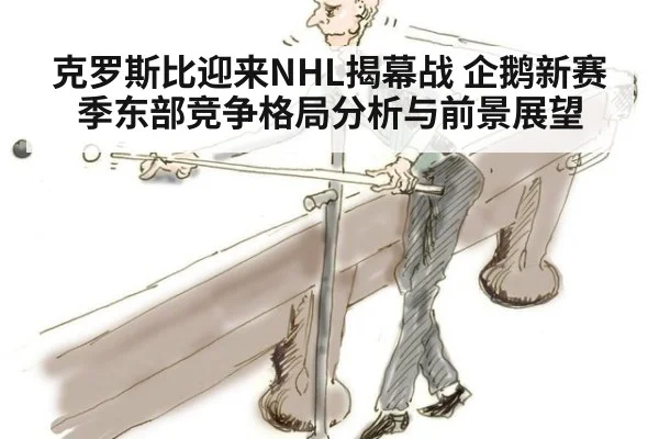 克罗斯比迎来NHL揭幕战 企鹅新赛季东部竞争格局分析与前景展望
