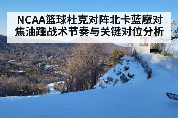 NCAA篮球杜克对阵北卡蓝魔对焦油踵战术节奏与关键对位分析